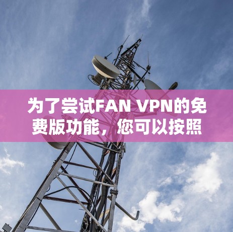 为了尝试FAN VPN的免费版功能，您可以按照以下步骤操作