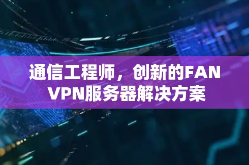 通信工程师,创新的FAN VPN服务器解决方案