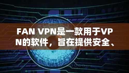FAN VPN是一款用于VPN的软件,旨在提供安全、高效和便捷的VPN体验。FAN VPN以其独特的功能和用户体验受到广泛关注。以下是对其评测的一些要点