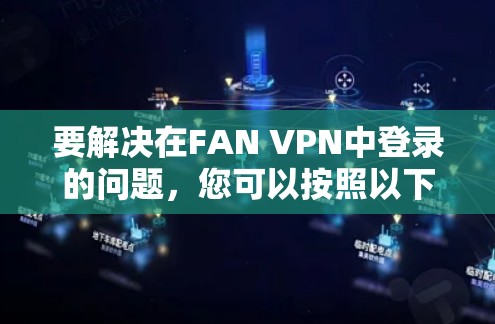 要解决在FAN VPN中登录的问题,您可以按照以下步骤进行操作