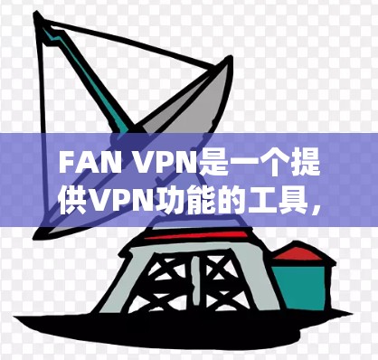 FAN VPN是一个提供VPN功能的工具,通常通过其官方网站或在线功能进行下载。以下是逐步的下载步骤