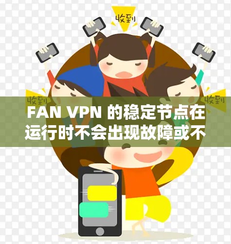 FAN VPN 的稳定节点在运行时不会出现故障或不稳定,这确保了用户的数据和网络的安全性。以下是步骤来配置和管理 FAN VPN 稳定节点