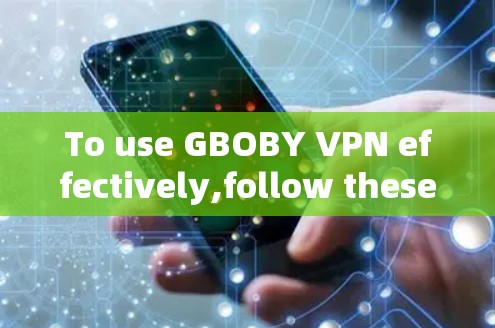 To use GBOBY VPN effectively,follow these steps: