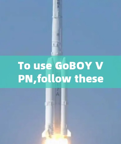 To use GoBOY VPN,follow these organized steps based on your understanding and experimentation: