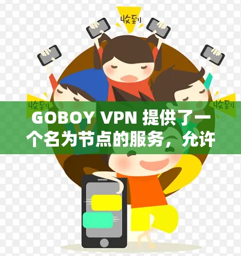 GOBOY VPN 提供了一个名为节点的服务,允许用户在本地或在Web服务器上使用VPN。这些节点通常由特定的服务器或设备提供,用于提供VPN连接。具体来说,GOBOY VPN 的节点可能包括