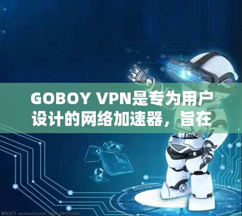 GOBOY VPN是专为用户设计的网络加速器，旨在提供安全、高效和便捷的网络服务。以下是对GOBOY VPN的详细介绍
