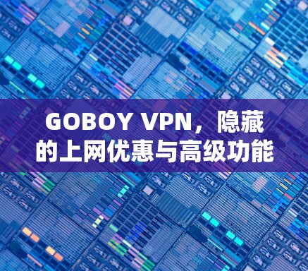 GOBOY VPN，隐藏的上网优惠与高级功能