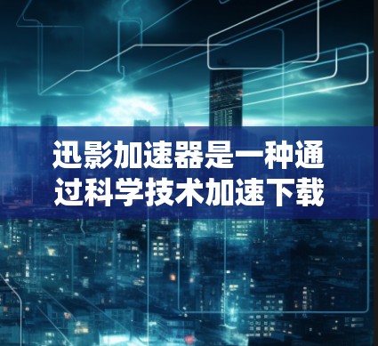 迅影加速器是一种通过科学技术加速下载文件的工具,它可能结合了多种科学原理和算法。以下是它的科学连接和相关技术的详细分析