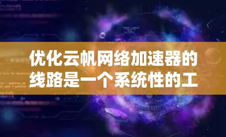 优化云帆网络加速器的线路是一个系统性的工程,涉及多个步骤的优化和调整。以下是一步步的优化方案 优化云帆网络加速器的线路是一个系统性的工程,涉及多个步骤的优化和调整。以下是一步步的优化方案