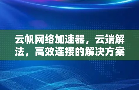 云帆网络加速器，云端解法，高效连接的解决方案
