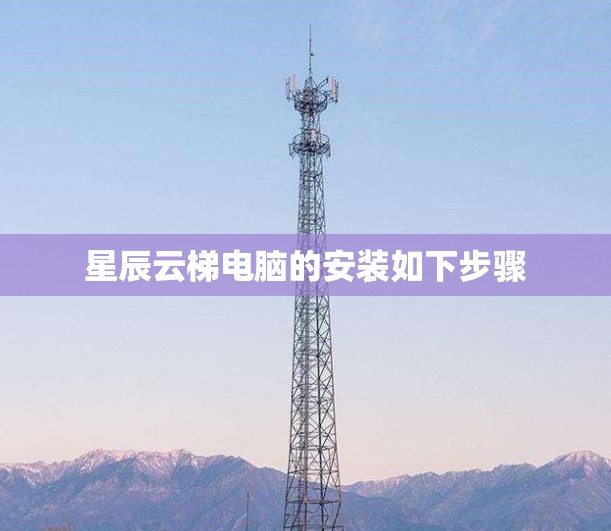 星辰云梯电脑的安装如下步骤