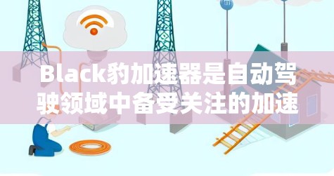 Black豹加速器是自动驾驶领域中备受关注的加速器节点,其在多任务处理、实时响应和高性能方面表现出色,成为自动驾驶技术发展的焦点。以下是对 Black豹 加速器的详细分析和总结