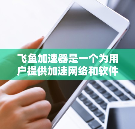 飞鱼加速器是一个为用户提供加速网络和软件下载的工具,旨在帮助用户提高网络速度和下载效率。以下是关于飞鱼加速器的使用指南和下载步骤 飞鱼加速器是一个为用户提供加速网络和软件下载的工具,旨在帮助用户提高网络速度和下载效率。以下是关于飞鱼加速器的使用指南和下载步骤