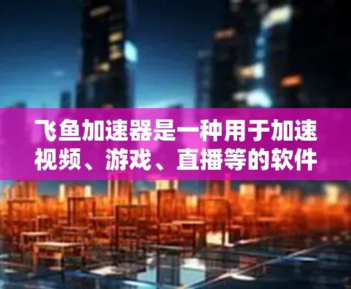 飞鱼加速器是一种用于加速视频、游戏、直播等的软件或工具。它通过加速技术显著提升视频或游戏的观看速度和流畅度。以下是几种常见的飞鱼加速器及其用途