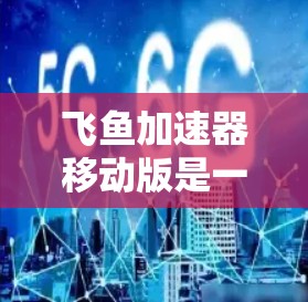 飞鱼加速器移动版是一种可以在移动设备上运行的加速工具,旨在提升游戏或应用的体验。以下是关于该加速器移动版的详细信息