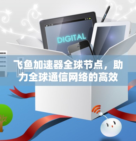 飞鱼加速器全球节点,助力全球通信网络的高效运行 飞鱼加速器全球节点,助力全球通信网络的高效运行