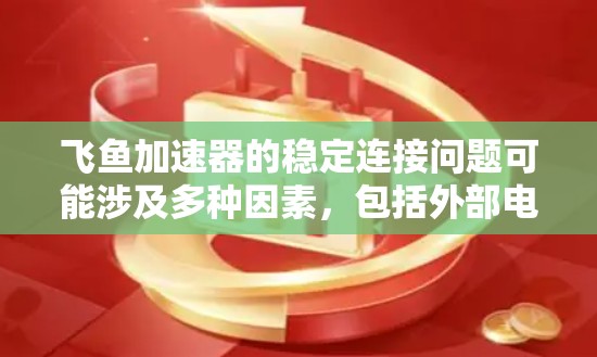 飞鱼加速器的稳定连接问题可能涉及多种因素,包括外部电源、硬件故障、软件问题以及环境因素。以下是一些具体的解决方案 飞鱼加速器的稳定连接问题可能涉及多种因素,包括外部电源、硬件故障、软件问题以及环境因素。以下是一些具体的解决方案