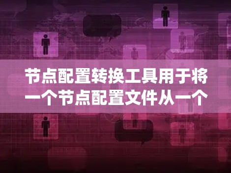 节点配置转换工具用于将一个节点配置文件从一个工具转换到另一个工具。这些工具通常支持多种配置格式,如JSON、XML、配置文件等,使开发者能够轻松地进行转换。以下是一些常见的节点配置转换工具及其特点