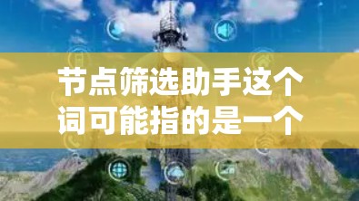 节点筛选助手这个词可能指的是一个工具或系统,用于筛选特定的节点。节点在计算机科学中通常指计算机系统,但在软件开发中,节点(node)常用于指网络中的节点。以下是一些可能的解释和解决方案