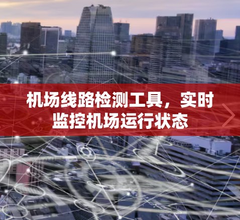机场线路检测工具,实时监控机场运行状态