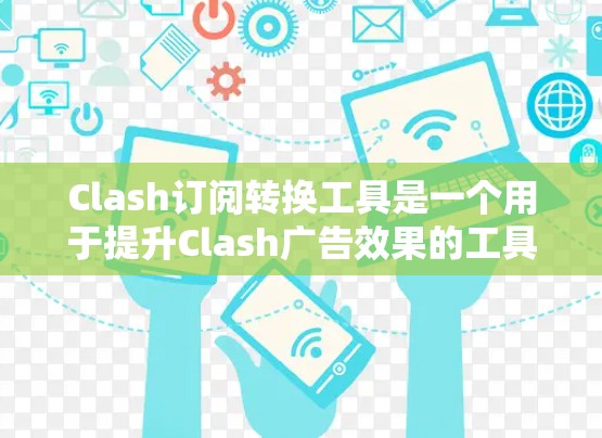 Clash订阅转换工具是一个用于提升Clash广告效果的工具,主要通过分析用户的订阅行为来优化广告策略和内容策略。以下是一些基本的步骤和操作,帮助您更好地使用Clash订阅转换工具