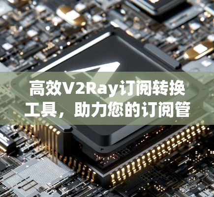 高效V2Ray订阅转换工具，助力您的订阅管理