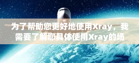为了帮助您更好地使用Xray，我需要了解您具体使用Xray的场景是什么。以下是一些可能的使用场景和对应的步骤说明
