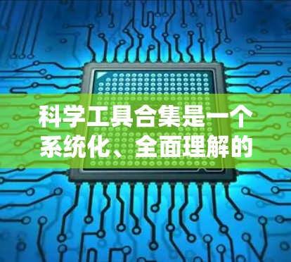 科学工具合集是一个系统化、全面理解的领域,涵盖了仪器、方法、数据分析工具等各个方面。以下是对科学工具合集的系统整理和总结