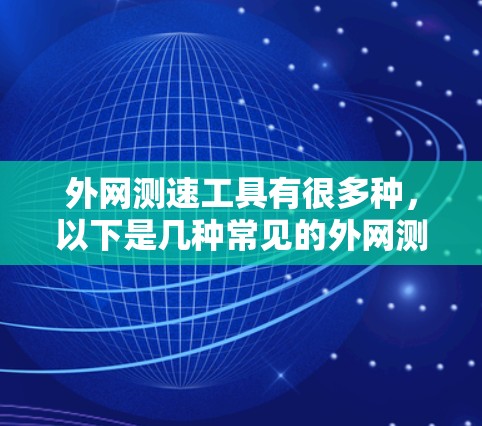 外网测速工具有很多种,以下是几种常见的外网测速工具及其使用方法