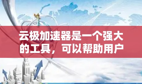 云极加速器是一个强大的工具,可以帮助用户加速网页访问,提升下载速度。以下是详细的步骤和注意事项,帮助你更好地使用云极加速器
