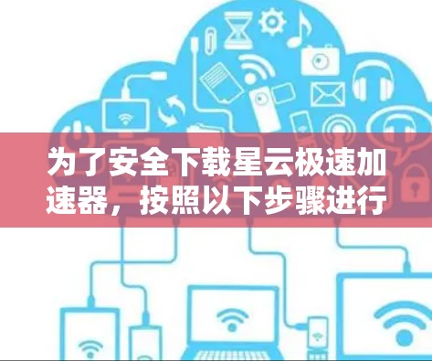 为了安全下载星云极速加速器,按照以下步骤进行操作