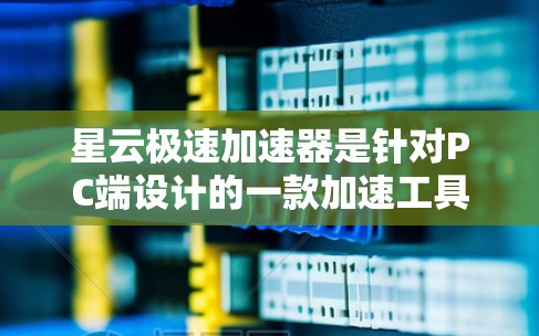 星云极速加速器是针对PC端设计的一款加速工具，主要用于提升游戏性能和优化软件运行效率。以下是详细的使用指南和注意事项