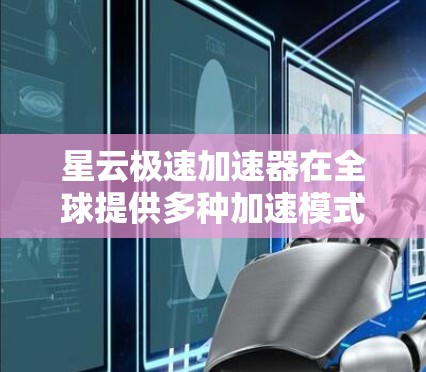 星云极速加速器在全球提供多种加速模式,包括自动加速和手动加速,其全球加速站主要集中在以下主要地区