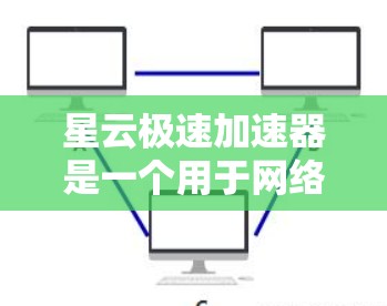 星云极速加速器是一个用于网络加速和优化的工具，用户可能在使用过程中遇到了网络延迟、延迟过长等问题，或者希望优化网络配置以提高速度。以下是一些关于如何优化星云极速加速器网络的建议