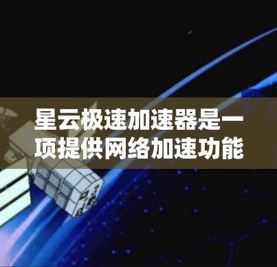 星云极速加速器是一项提供网络加速功能的软件,旨在提升用户连接互联网的速度。以下是对该加速器的评测