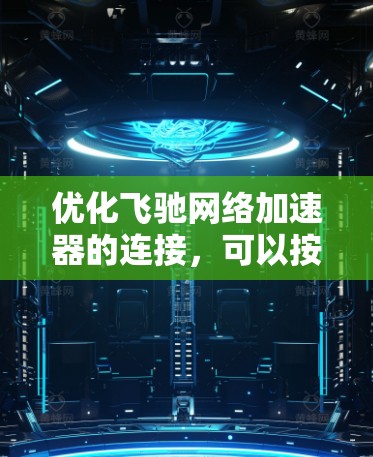 优化飞驰网络加速器的连接,可以按照以下步骤进行 优化飞驰网络加速器的连接,可以按照以下步骤进行