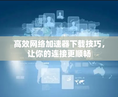 高效网络加速器下载技巧，让你的连接更顺畅