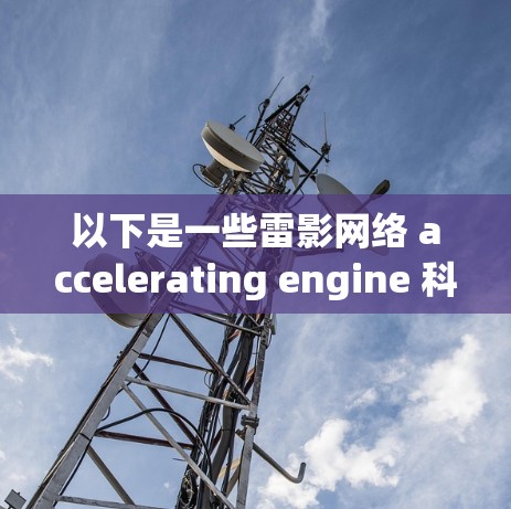 以下是一些雷影网络 accelerating engine 科学工具的主要功能和用途