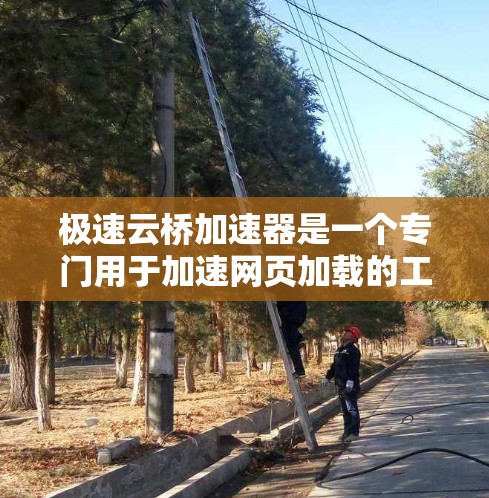 极速云桥加速器是一个专门用于加速网页加载的工具，结合了缓存优化和虚拟化技术，旨在提升网页加载速度和用户体验。以下是对极速云桥加速器的详细分析