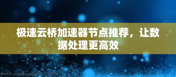 极速云桥加速器节点推荐,让数据处理更高效