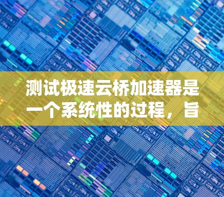 测试极速云桥加速器是一个系统性的过程,旨在评估其对网络性能的提升效果。以下是一个详细的步骤指南,帮助您顺利完成测试