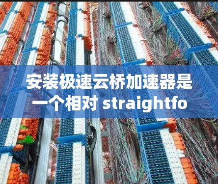 安装极速云桥加速器是一个相对 straightforward 的过程,只要按照步骤进行即可。以下是一个详细的安装教程,帮助您顺利安装和使用该工具