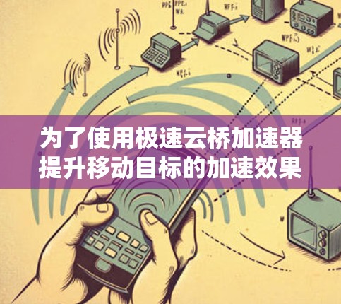 为了使用极速云桥加速器提升移动目标的加速效果,以下是一步步的指南