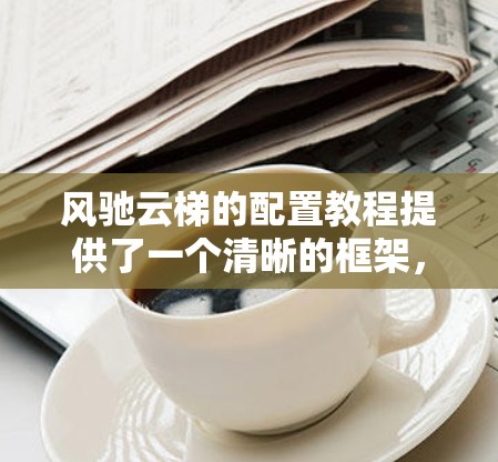 风驰云梯的配置教程提供了一个清晰的框架,帮助用户模拟飞行器在不同风速和爬升/下降能力下的飞行状态。以下是对该教程的总结和建议