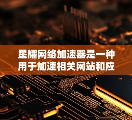 星耀网络加速器是一种用于加速相关网站和应用的网络工具,通常用于提升网络性能和用户体验。如果用户想优化星耀网络加速器的网络性能,可以按照以下步骤进行调整