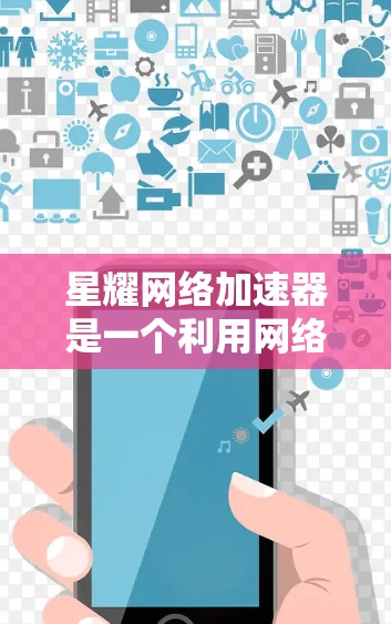 星耀网络加速器是一个利用网络资源来加速下载和在线工具的工具,旨在提升下载速度。以下是一个逐步的使用教程,帮助你安装和使用星耀网络加速器