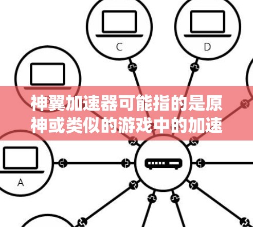 神翼加速器可能指的是原神或类似的游戏中的加速系统或加速器功能。如果是原神,那么神翼加速器可能是一个特定的加速器工具,用于提升游戏性能或加速移动