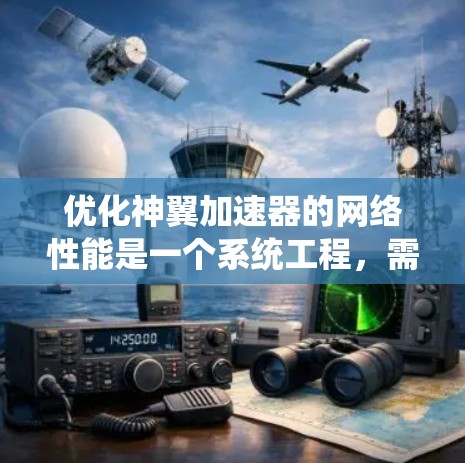 优化神翼加速器的网络性能是一个系统工程,需要从多个角度入手,确保各个环节都达到最佳状态。以下是一个有序的优化步骤指南