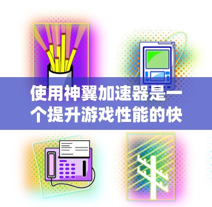 使用神翼加速器是一个提升游戏性能的快捷方式,以下是系统化的步骤指南,帮助你高效地使用加速器