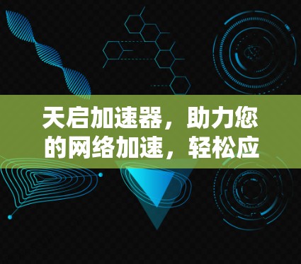 天启加速器,助力您的网络加速,轻松应对各种挑战